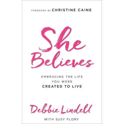 She Believes: Embracing the Life You Were Created to Live