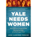 Yale Needs Women: How the First Group of Girls Rewrote the Rules of an Ivy League Giant
