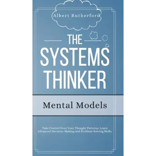 The Systems Thinker - Mental Models: Take Control Over Your Thought Patterns. Learn Advanced Decision-Making and Problem-Solving Skills.