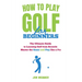 How to Play Golf for Beginners: The Ultimate Guide to Learning Golf from Scratch: Master the Game and Play like a Pro