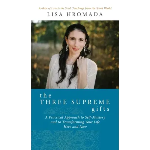 The Three Supreme Gifts: A Practical Approach to Self-Mastery and to Transforming Your Life Here and Now