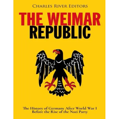 The Weimar Republic: The History of Germany After World War I Before the Rise of the Nazi Party