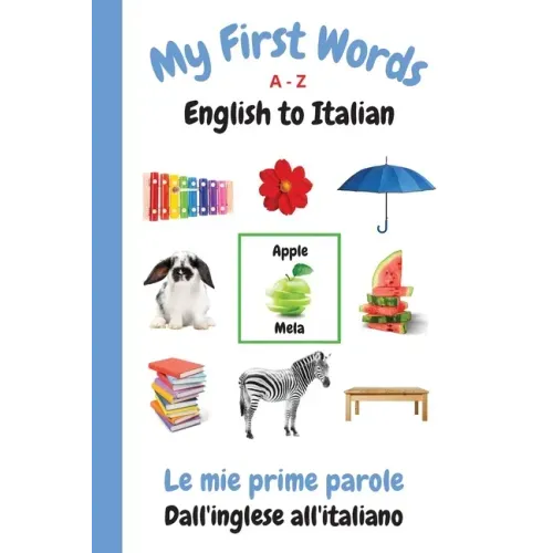 My First Words A - Z English to Italian: Bilingual Learning Made Fun and Easy with Words and Pictures