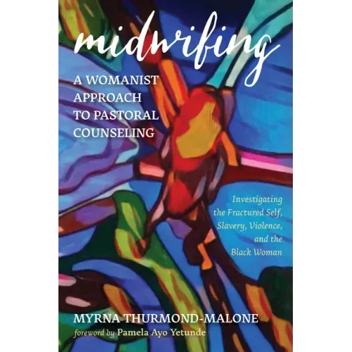 Midwifing--A Womanist Approach to Pastoral Counseling: Investigating the Fractured Self, Slavery, Violence, and the Black Woman