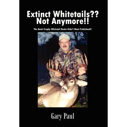 Extinct Whitetails Not Anymore!!: The Book Trophy Whitetail Bucks Didn't Want Published!!