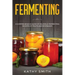 Fermenting: A Comprehensive Guide of Delicious Fermenting Recipes of Fruits and Beverages