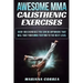 AWESOME MMA CALISTHENIC Exercises: OVER 100 EXERCISES YOU CAN DO ANYWHERE THAT WILL TAKE YOUR MMA FIGHTING To THE NEXT LEVEL