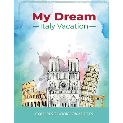 My Dream Italy Vacation: Stress Relief Coloring Book for Adults: Drawing Fun with Beautiful Natural Scenery of Italy, Landmarks, Landscapes, Bu