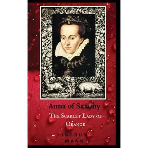 Anna of Saxony: The Scarlet Lady of Orange