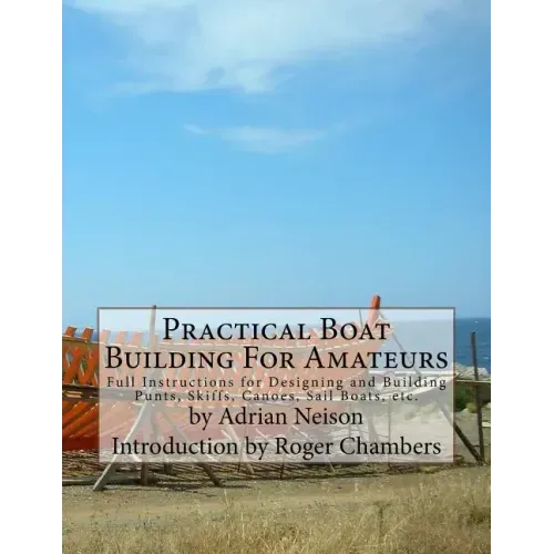 Practical Boat Building For Amateurs: Full Instructions for Designing and Building Punts, Skiffs, Canoes, Sail Boats, etc.