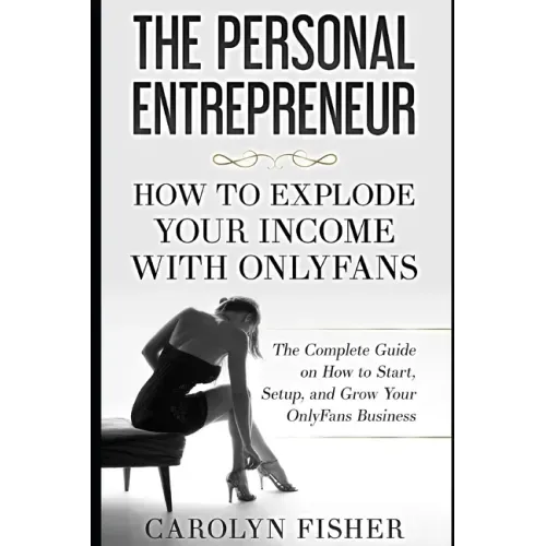 The Personal Entrepreneur: How to Explode Your Income With OnlyFans: The Complete Guide on How to Start, Setup, and Grow Your OnlyFans Business