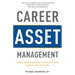 Career Asset Management: Getting Ahead, Staying Ahead and Using Your Head to Maximize Your Career Value
