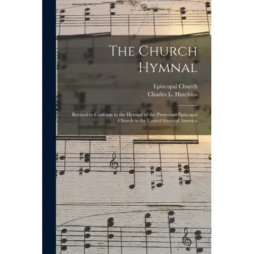 The Church Hymnal: Revised to Conform to the Hymnal of the Protestant Episcopal Church in the United States of America