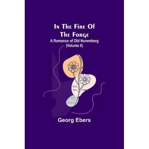 In The Fire Of The Forge; A Romance of Old Nuremberg (Volume II)