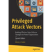 Privileged Attack Vectors: Building Effective Cyber-Defense Strategies to Protect Organizations