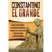 Constantino el Grande: Una guía fascinante del primer emperador romano de fe cristiana, y cómo gobernó el Imperio romano