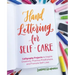 Hand Lettering for Self-Care: Calligraphy Projects to Inspire Creativity, Practice Mindfulness, and Promote Self-Love