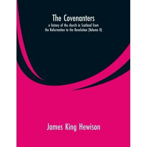 The Covenanters, a history of the church in Scotland from the Reformation to the Revolution: (Volume II)