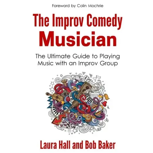 The Improv Comedy Musician: The Ultimate Guide to Playing Music with an Improv Group
