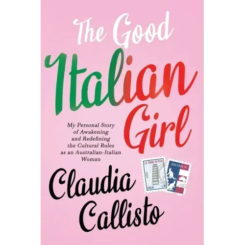 The Good Italian Girl: My Personal Story of Awakening and Redefining the Cultural Rules as an Australian-Italian Woman