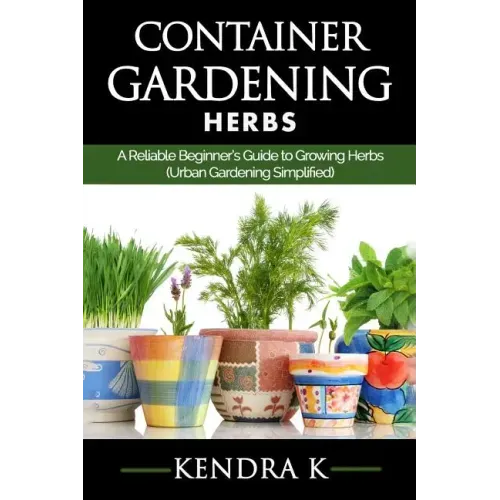 Container Gardening: A Reliable Beginner's Guide to Growing Herbs (Urban Gardening Simplified)