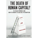 Death of Human Capital?: Its Failed Promise and How to Renew It in an Age of Disruption