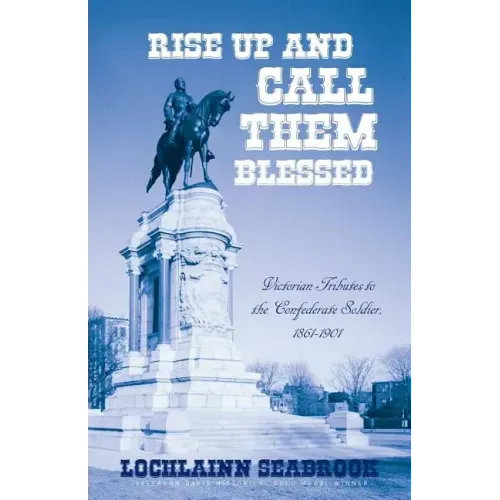 Rise Up and Call Them Blessed: Victorian Tributes to the Confederate Soldier, 1861-1901