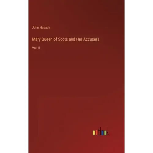 Mary Queen of Scots and Her Accusers: Vol. II