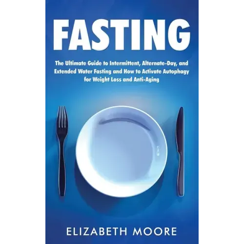 Fasting: The Ultimate Guide to Intermittent, Alternate-Day, and Extended Water Fasting and How to Activate Autophagy for Weight Loss and Anti-Aging
