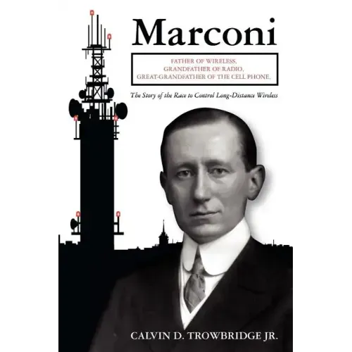 Marconi: Father of Wireless, Grandfather of Radio, Great-Grandfather of the Cell Phone, The Story of the Race to Control Long-Distance Wireless