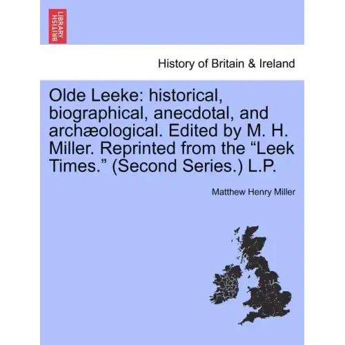 Olde Leeke: Historical, Biographical, Anecdotal, and Archaeological. Edited by M. H. Miller. Reprinted from the Leek Times. (Second Series.) L.P.