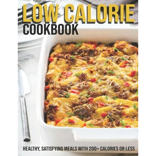 Low Calorie Cookbook: Healthy, Satisfying Meals With 200+ Calories Or Less