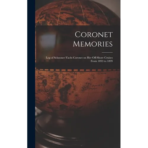 Coronet Memories: Log of Schooner-yacht Coronet on her Off-shore Cruises From 1893 to 1899