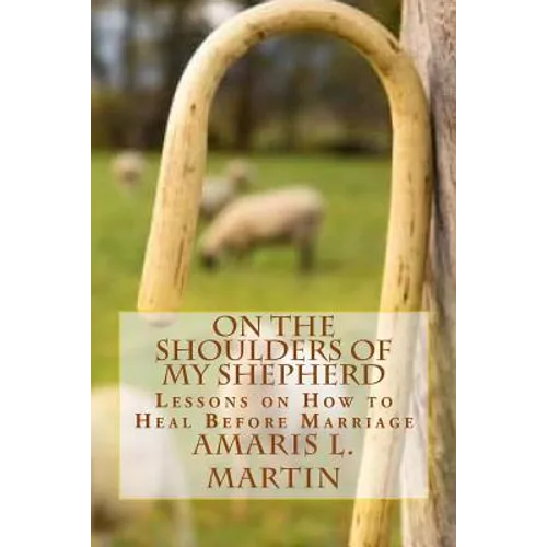 On the Shoulders of My Shepherd: Lessons on How to Heal Before Marriage