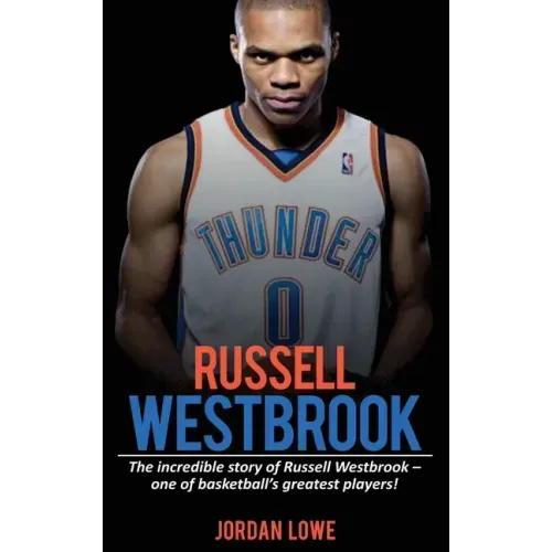 Russell Westbrook: The incredible story of Russell Westbrook-one of basketball's greatest players!