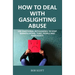 How to Deal with Gaslighting Abuse: Use Emotional Intelligence to Stop Manipulators, Toxic People and Narcissists