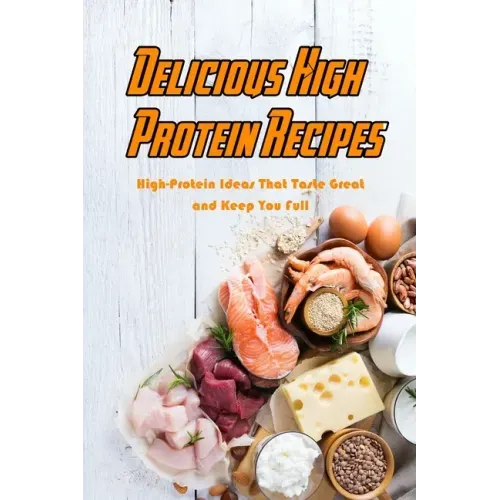 Delicious High Protein Recipes: High-Protein Ideas That Taste Great and Keep You Full: High- Protein Guidebook to Cook
