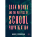 Dark Money and the Politics of School Privatization
