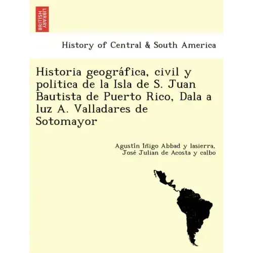 Historia geográfica, civil y politica de la Isla de S. Juan Bautista de Puerto Rico, Dala a luz A. Valladares de Sotomayor