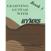 Learning Guitar with Hymns: A complete series to learning Christian Guitar