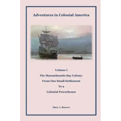 Adventures in Colonial America: Volume 1: The Massachusetts Bay Colony: From One Small Settlement to a Colonial Powerhouse