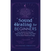 Sound Healing For Beginners: Sonic Medicine for the Body, Chakra Rituals and What They Didn't Tell You About Vibrational Energy