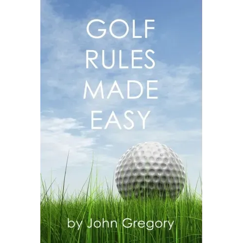 Golf Rules Made Easy: A Practical Guide to the Rules Most Frequently Encountered on the Golf Course