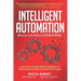 Intelligent Automation: Learn how to harness Artificial Intelligence to boost business & make our world more human