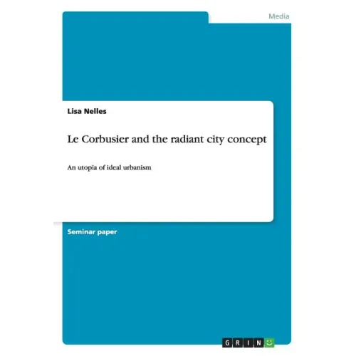 Le Corbusier and the radiant city concept: An utopia of ideal urbanism