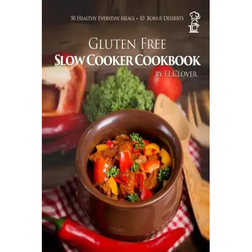 Gluten Free Slow Cooker: Gluten-Free Slow Cooker Cookbook: 50 Healthy Recipes + 10 Bonus Desserts (F.L. Clover)