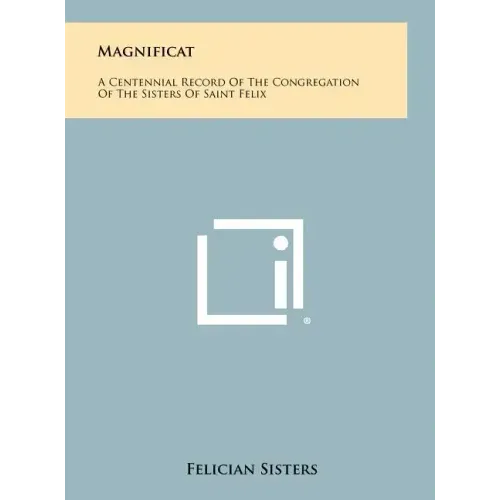 Magnificat: A Centennial Record Of The Congregation Of The Sisters Of Saint Felix