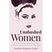 Unabashed Women: The Fascinating Biographies of Bad Girls, Seductresses, Rebels and One-Of-A-Kind Women