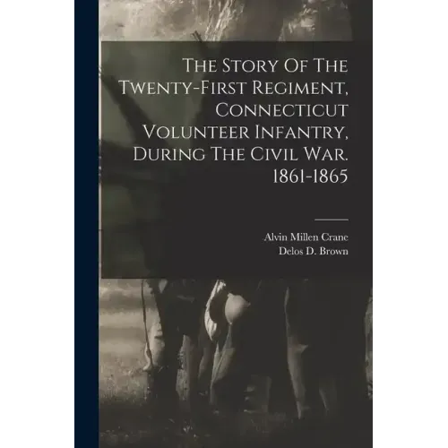 The Story Of The Twenty-first Regiment, Connecticut Volunteer Infantry, During The Civil War. 1861-1865
