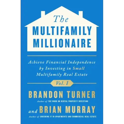 The Multifamily Millionaire, Volume I: Achieve Financial Freedom by Investing in Small Multifamily Real Estate